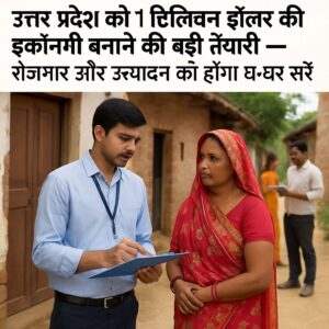उत्तर प्रदेश को 1 ट्रिलियन डॉलर की इकॉनमी बनाने की बड़ी तैयारी — रोजगार और उत्पादन का होगा घर-घर सर्वे